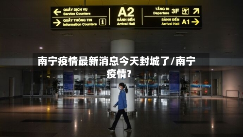 南宁疫情最新消息今天封城了/南宁疫情?-第2张图片