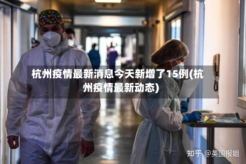 杭州疫情最新消息今天新增了15例(杭州疫情最新动态)