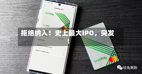 拒绝纳入！史上最大IPO，突发！